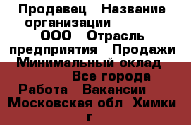 Продавец › Название организации ­ O’stin, ООО › Отрасль предприятия ­ Продажи › Минимальный оклад ­ 22 800 - Все города Работа » Вакансии   . Московская обл.,Химки г.